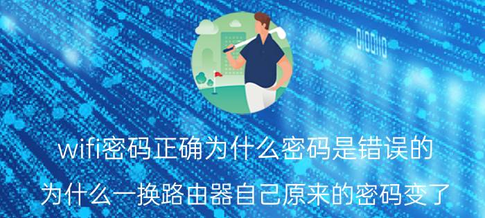 wifi密码正确为什么密码是错误的 为什么一换路由器自己原来的密码变了？